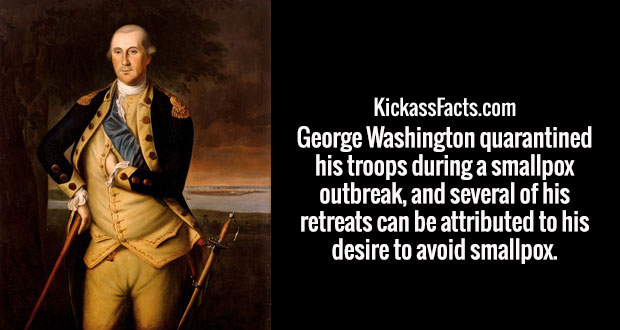 human behavior - KickassFacts.com George Washington quarantined his troops during a smallpox outbreak, and several of his retreats can be attributed to his desire to avoid smallpox.