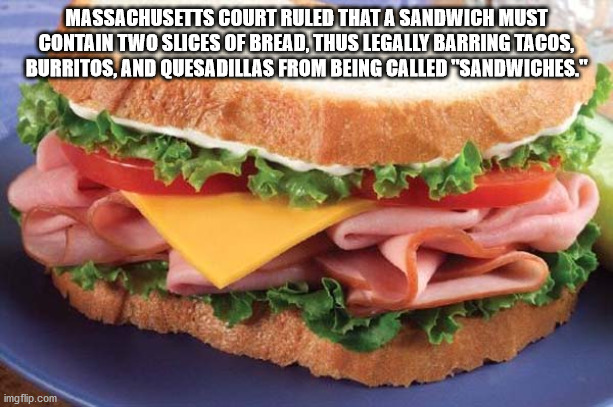 ham and cheese sandwich - Massachusetts Court Ruled That A Sandwich Must Contain Two Slices Of Bread, Thus Legally Barring Tacos, Burritos, And Quesadillas From Being Called "Sandwiches." imgflip.com