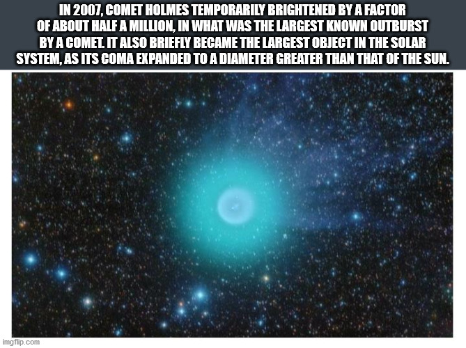 atmosphere - In 2007.Comet Holmes Temporarily Brightened By A Factor Of About Half A Million, In What Was The Largest Known Outburst By A Comet It Also Briefly Became The Largest Object In The Solar System. As Its Coma Expanded To A Diameter Greater Than 