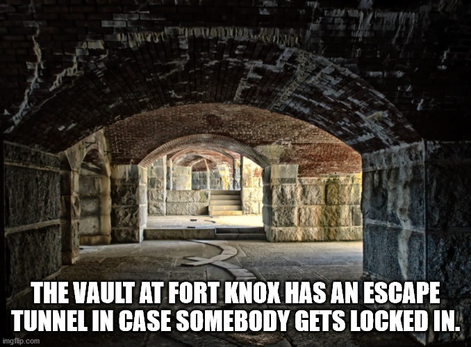 arch - The Vault At Fort Knox Has An Escape Tunnel In Case Somebody Gets Locked In. imgflip.com