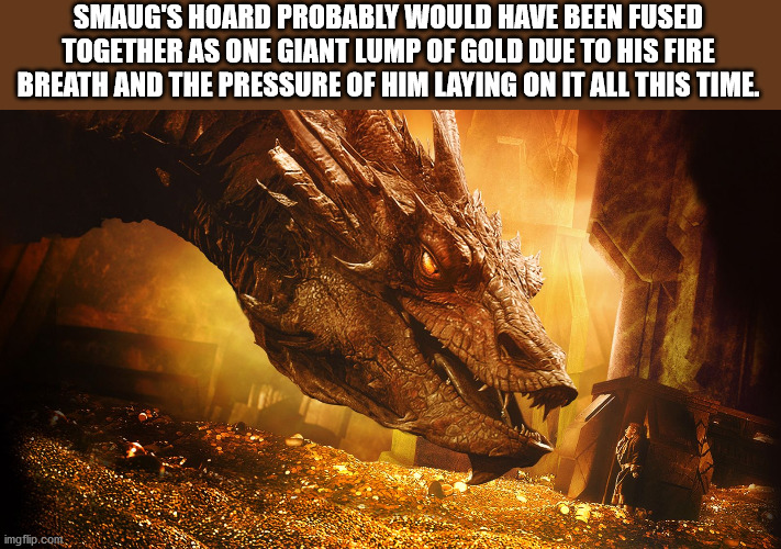 smaug gold - Smaug'S Hoard Probably Would Have Been Fused Together As One Giant Lump Of Gold Due To His Fire Breath And The Pressure Of Him Laying On It All This Time. imgflip.com