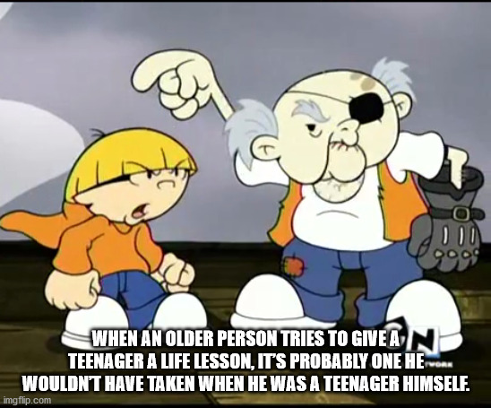 cartoon - 9999 When An Older Person Tries To Give A Teenager A Life Lesson. It'S Probably One Her Wouldn'T Have Taken When He Was A Teenager Himself. imgflip.com