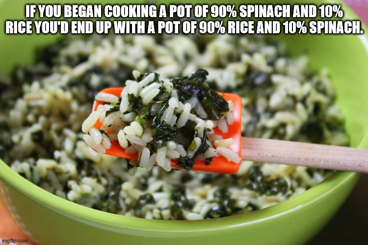 vegetarian food - If You Began Cooking A Pot Of 90% Spinach And 10% Rice You'D End Up With A Pot Of 90% Rice And 10% Spinach. imgflip.com