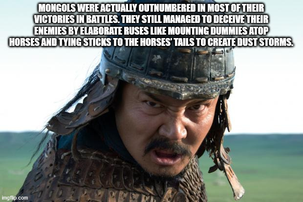 unexpected facts you now know - Mongols Were Actually Outnumbered In Most Of Their Victories In Battles. They Still Managed To Deceive Their Enemies By Elaborate Ruses Mounting Dummies Atop Horses And Tying Sticks To The Horses' Tails To Create dust storm