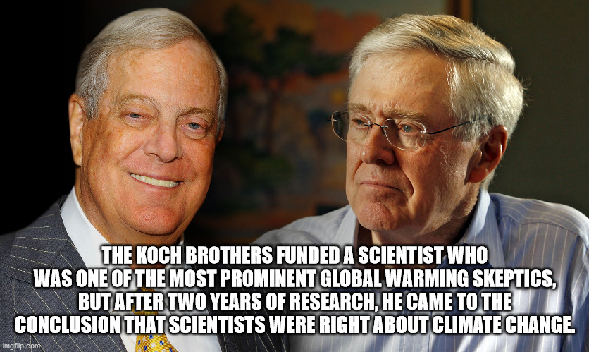 unexpected facts you now know - The Koch Brothers Funded A Scientist Who Was One Of The Most Prominent Global Warming Skeptics, But After Two Years Of Research, He Came To The Conclusion That Scientists Were Right About Climate Change