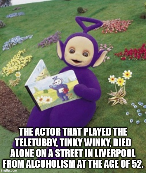 unexpected facts you now know - The Actor That Played The Teletubby, Tinky Winky, Died Alone On A Street In Liverpool From Alcoholism At The Age Of 52.