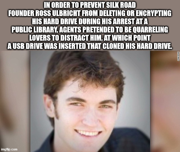 unexpected facts you now know - In Order To Prevent Silk Road Founder Ross Ulbricht From Deleting Or Encrypting His Hard Drive During His Arrest At A Public Library Agents Pretended To Be Quarreling Lovers To Distract Him, At Which Point A usb drive was i