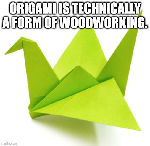 origami birds - Origami Istechnically A Form Of Woodworking. imgflip.com