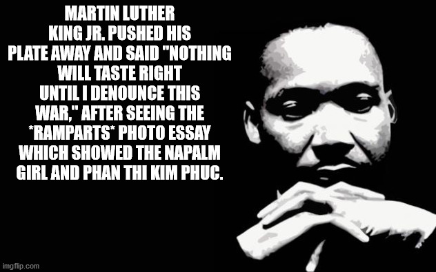 human behavior - Martin Luther King Jr. Pushed His Plate Away And Said "Nothing Will Taste Right Until I Denounce This War." After Seeing The Ramparts Photo Essay Which Showed The Napalm Hithueilithiu imgflip.com