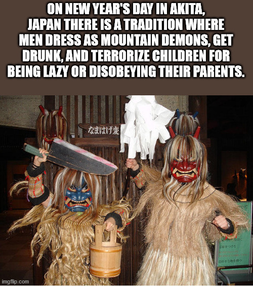 photo caption - On New Year'S Day In Akita, Japan There Is Atradition Where Men Dress As Mountain Demons, Get Drunk, And Terrorize Children For Being Lazy Or Disobeying Their Parents imgflip.com