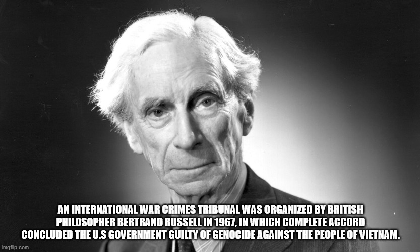 bertrand russell - An International War Crimes Tribunal Was Organized By British Philosopher Bertrand Russell In 1967, In Which Complete Accord Concluded The U.S Government Guilty Of Genocide Against The People Of Vietnam. imgflip.com