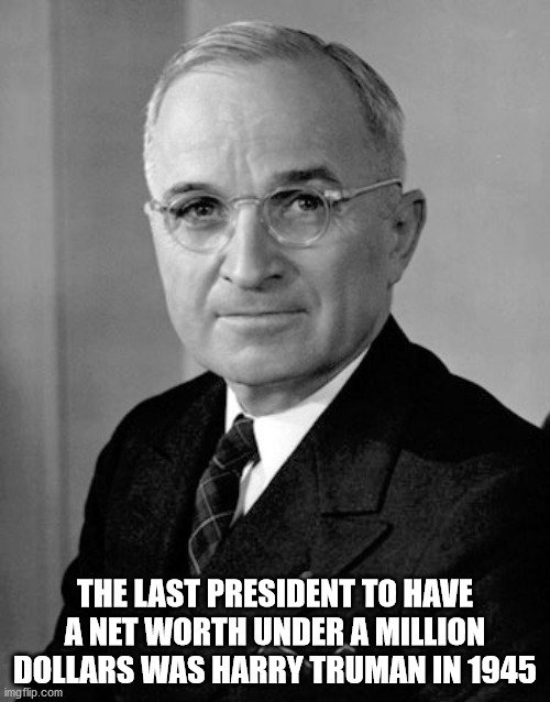 harry truman - The Last President To Have A Net Worth Under A Million Dollars Was Harry Truman In 1945 imgflip.com