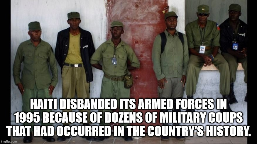 army - Haiti Disbanded Its Armed Forces In 1995 Because Of Dozens Of Military Coups That Had Occurred In The Country'S History. imgflip.com