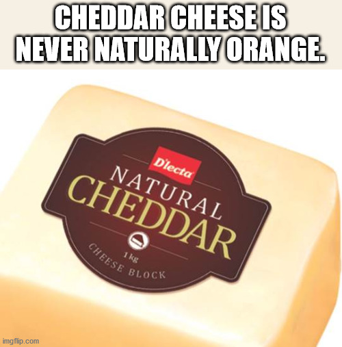 Cheddar Cheese Is Never Naturally Orange Dlecta Natural Cheddar Eese Blo Block imgflip.com