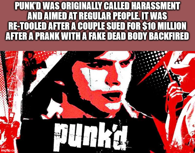 punk d - Punk'D Was Originally Called Harassment And Aimed At Regular People. It Was ReTooled After A Couple Sued For $10 Million After A Prank With A Fake Dead Body Backfired punk'd imgflip.co
