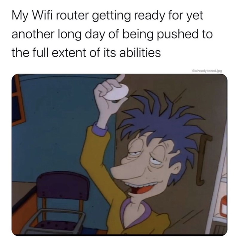 cartoon - My Wifi router getting ready for yet another long day of being pushed to the full extent of its abilities already bored.jpg