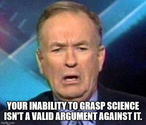 bill o reilly - Your Inability To Grasp Science Isn'T A Valid Argument Against It. imgflip.com