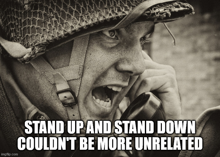 ww2 us soldier yelling radio - Stand Up And Stand Down Couldn'T Be More Unrelated imgflip.com