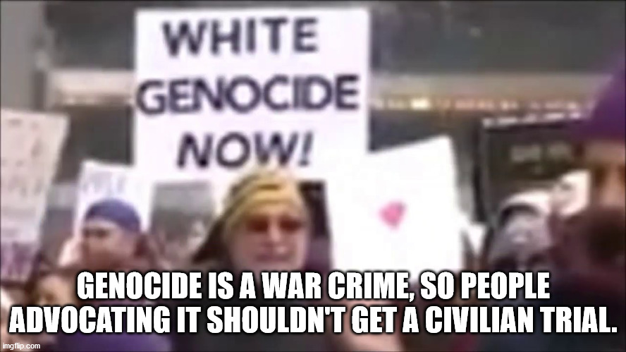 women's march nyc white genocide now sign - White Genocide Now! Genocide Is A War Crime, So People Advocating It Shouldn'T Get A Civilian Trial. imgflip.com