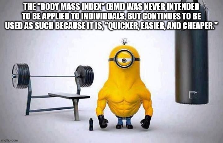 swole minion - The body mass index bmi was never inteided to be applied to individuals but continues to be used as such because it is quicker easier and cheaper