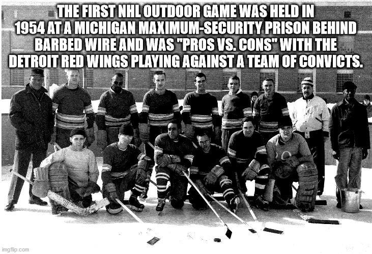 The First Nhl Outdoor Game Was Held In 1954 At a Michigan MaximumSecurity Prison Behind Barbed Wire And Was pros vs. cons with the detroit red wings playing against a team of convicts
