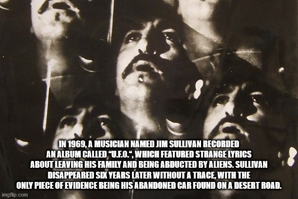 In 1969, A Musician Named Jim Sullivan Recorded An Album Called U.F.O. which featured strange lyrics about leaving his family and being abducted by aliens. Sullivan disappeared six years later without a trace. With the only piece of evidence being his aba