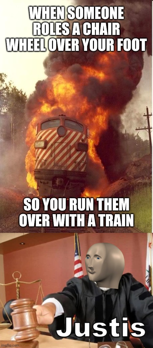 cho cho motherfucker - When Someone Roles A Chair Wheel Over Your Foot So You Run Them Over With A Train Justis imgflip.com