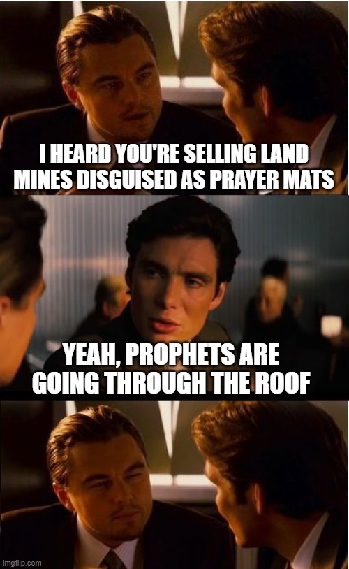 inception meme - I Heard You'Re Selling Land Mines Disguised As Prayer Mats Yeah, Prophets Are Going Through The Roof imgflip.com