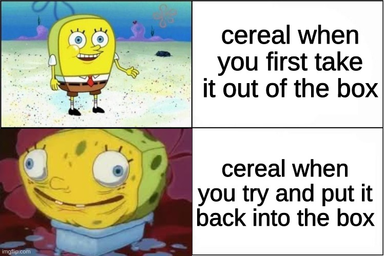 spongebob cereal bag meme - cereal when you first take it out of the box cereal when you try and put it back into the box imgflip.com