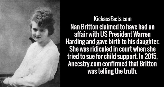 emotion - KickassFacts.com Nan Britton claimed to have had an affair with Us President Warren Harding and gave birth to his daughter. She was ridiculed in court when she tried to sue for child support. In 2015, Ancestry.com confirmed that Britton was tell