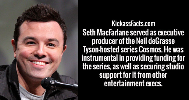 music quotes - KickassFacts.com Seth MacFarlane served as executive producer of the Neil deGrasse Tysonhosted series Cosmos. He was instrumental in providing funding for the series, as well as securing studio support for it from other entertainment execs.