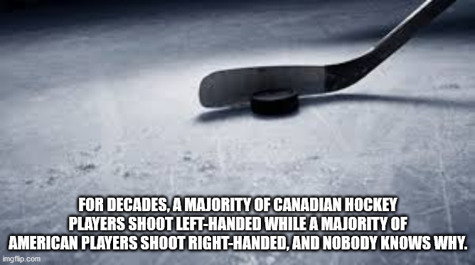 bill cosby - For Decades. A Majority Of Canadian Hockey Players Shoot LeftHanded While A Majority Of American Players Shoot RightHanded, And Nobody Knows Why. imgflip.com