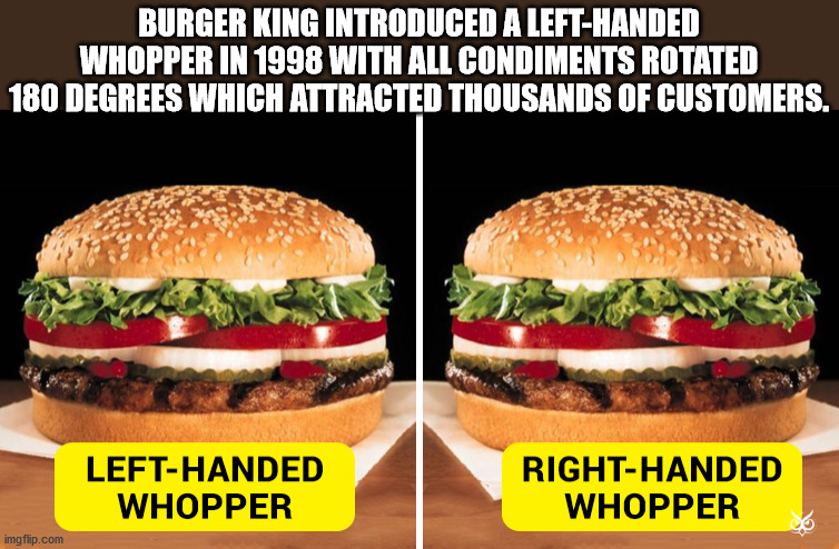 burger king whopper - Burger King Introduced A LeftHanded Whopper In 1998 With All Condiments Rotated 180 Degrees Which Attracted Thousands Of Customers. LeftHanded Whopper RightHanded Whopper imgflip.com