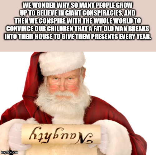 santa claus - We Wonder Why So Many People Grow Up To Believe In Giant Conspiracies, And Then We Conspire With The Whole World To Convince Our Children That A Fat Old Man Breaks Into Their House To Give Them Presents Every Year. Grybnosc imgflip.com