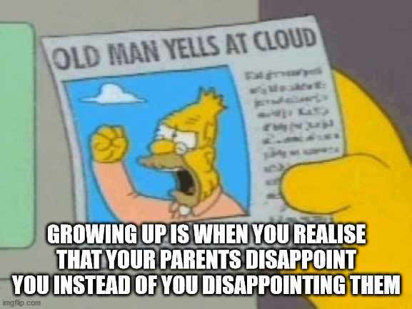 old man yells at cloud - Old Man Yells At Cloud Growing Up Is When You Realise That Your Parents Disappoint You Instead Of You Disappointing Them imgflip.com