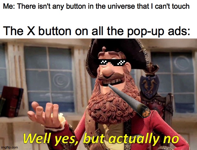 well yes but actually no - Me There isn't any button in the universe that I can't touch The X button on all the popup ads Well yes, but actually no imgflip.com