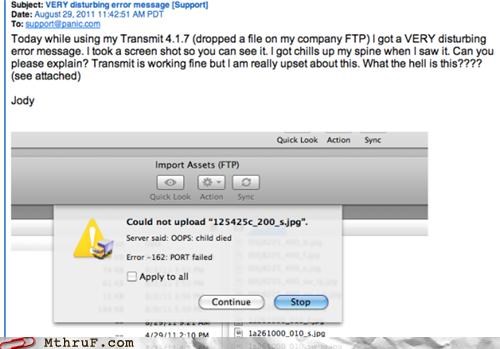 child died error - Subiect Very disturbing error message Support Date 51 Am Pot Too n panic.com Today while using my Transmit 4.1.7 dropped a file on my company Ftp I got a Very disturbing error message. I took a screen shot so you can see it. I got chill