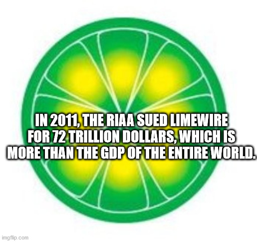 In 2011, The Riaa Sued Limewire For 72 Trillion Dollars, Which Is More Than The Gdp Of The Entire World.