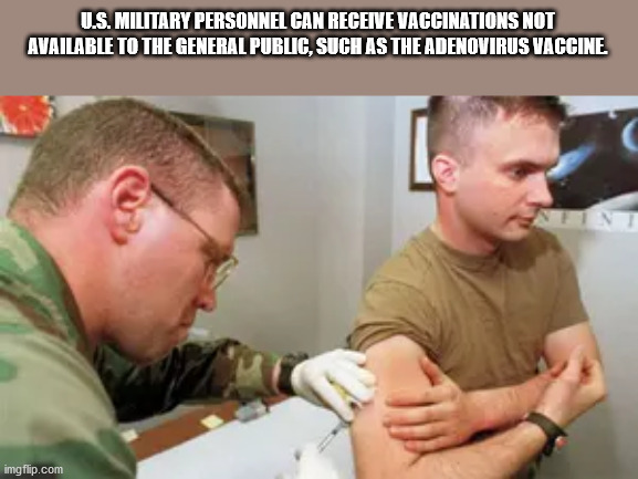 U.S. Military Personnel Can Receive Vaccinations Not Available To The General Public, Such As The Adenovirus Vaccine
