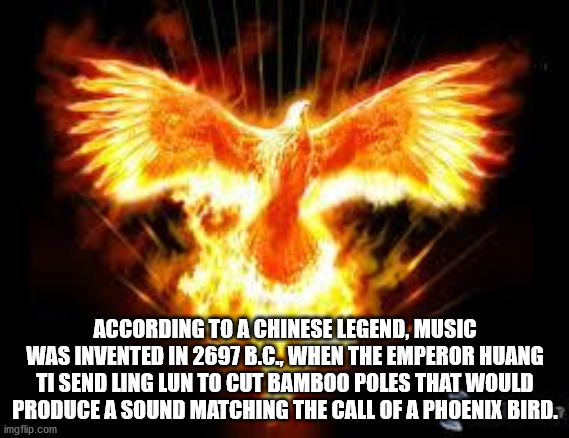 According To A Chinese Legend, Music Was Invented In 2697 B.C., When The Emperor Huang Ti Send Ling Lun To Cut Bamboo Poles That Would Produce A Sound Matching The Call Of A Phoenix Bird.
