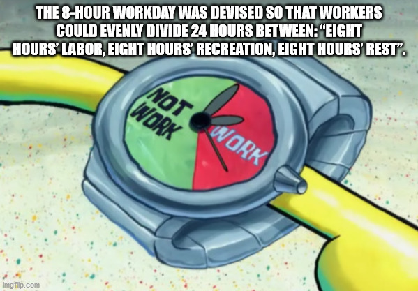 spongebob difficult choice meme - The 8Hour Workday Was Devised So That Workers Could Evenly Divide 24 Hours Between eight hours labor, eight hours recreation, eight hours rest