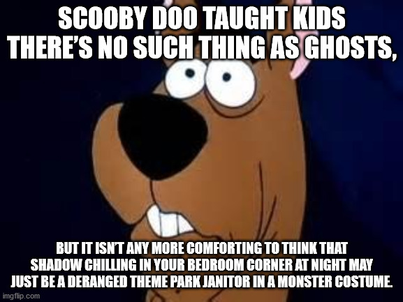 scooby doo ruh roh - Scooby Doo Taught Kids There'S No Such Thing As Ghosts, But It Isn'T Any More Comforting To Think That Shadow Chilling In Your Bedroom Corner At Night May Just Be A Deranged Theme Park Janitor In A Monster Costume. imgflip.com