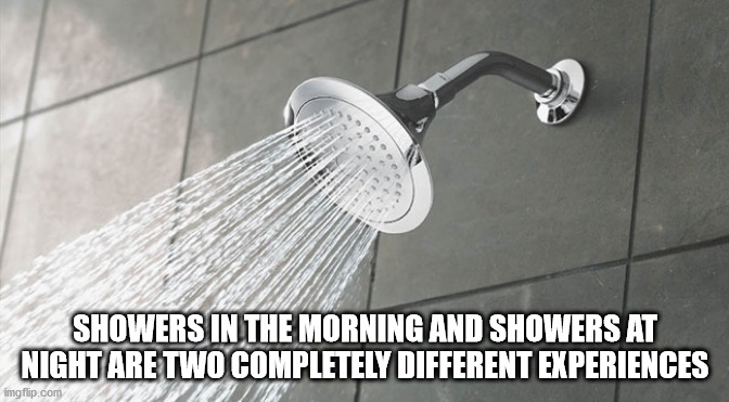 tap - Showers In The Morning And Showers At Night Are Two Completely Different Experiences imgflip.com