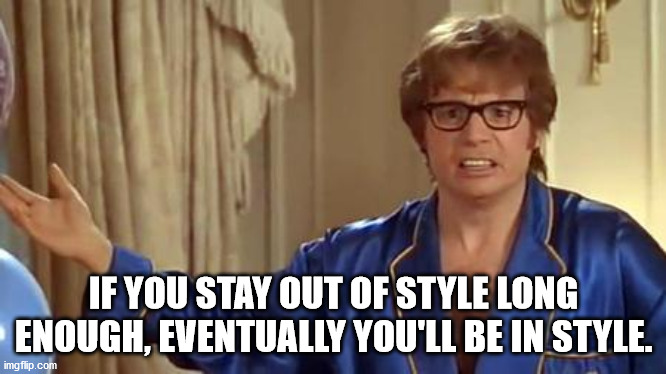 austin powers memes - If You Stay Out Of Style Long Enough, Eventually You'Ll Be In Style. imgflip.com