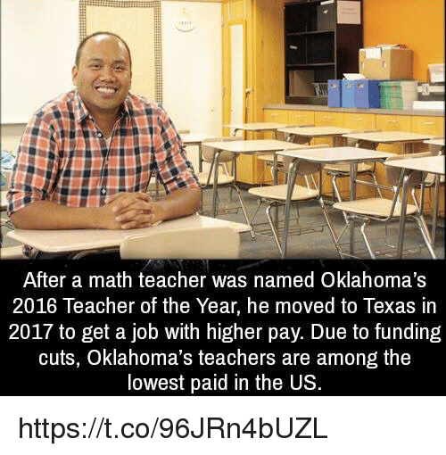 After a math teacher was named Oklahoma's 2016 Teacher of the Year, he moved to Texas in 2017 to get a job with higher pay. Due to funding cuts, Oklahoma's teachers are among the lowest paid in the Us.
