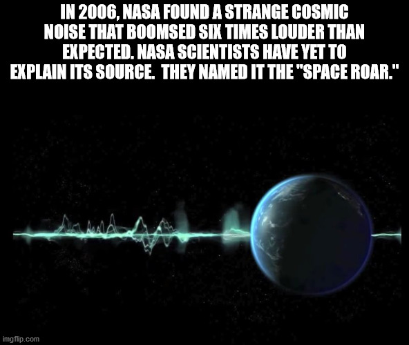 In 2006, Nasa Found A Strange Cosmic Noise That Boomed Six Times Louder Than Expected. Nasa Scientists Have Yet To Explain Its Source. They Named It The space roar.