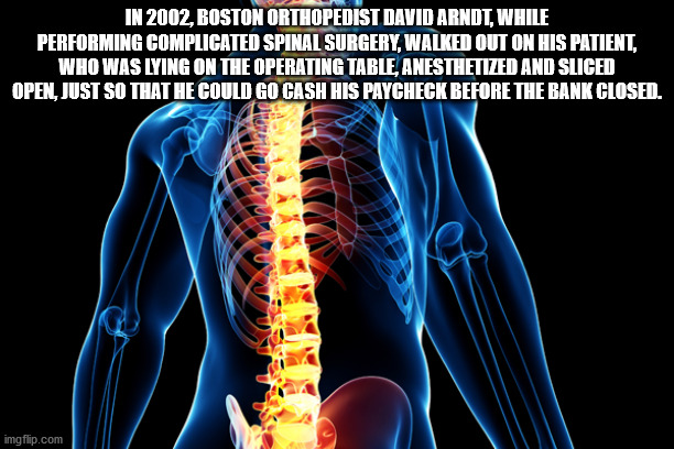 In 2002, Boston Orthopedist David Arndt, While Performing Complicated Spinal Surgery, Walked Out On His Patient, Who Was Lying On The Operating Table, Anesthetized And Sliced Open, Just So That He Could Go Cash His Paycheck Before The Bank Closed.…