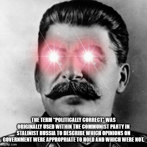 stalin laser eyes - The Term Politically Correct" Was Originally Used Within The Communist Party In Stalinist Russia To Describe Which Opinions On Government Were Appropriate To Hold And Which Were Nol mgflip.com