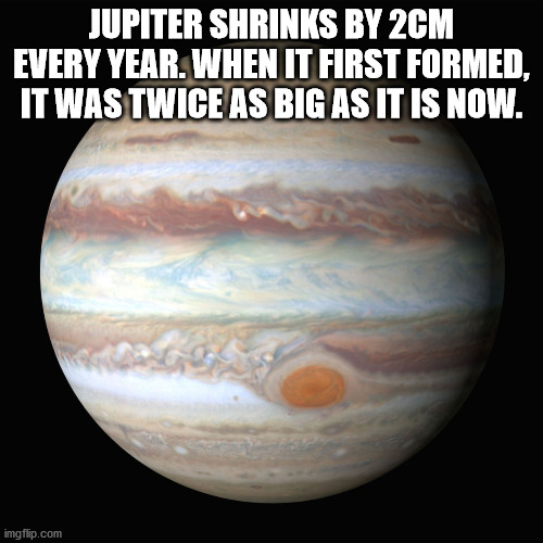 nike i can t even - Jupiter Shrinks By 2CM Every Year. When It First Formed, It Was Twice As Big As It Is Now. imgflip.com