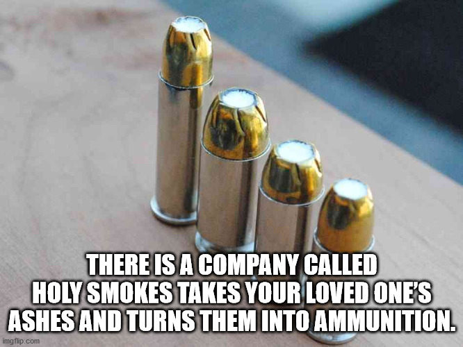 yolo funny - There Is A Company Called Holy Smokes Takes Your Loved One'S Ashes And Turns Them Into Ammunition. imgflip.com